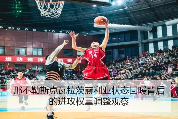 那不勒斯克瓦拉茨赫利亚状态回暖背后的进攻权重调整观察