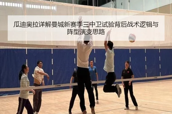 瓜迪奥拉详解曼城新赛季三中卫试验背后战术逻辑与阵型演变思路